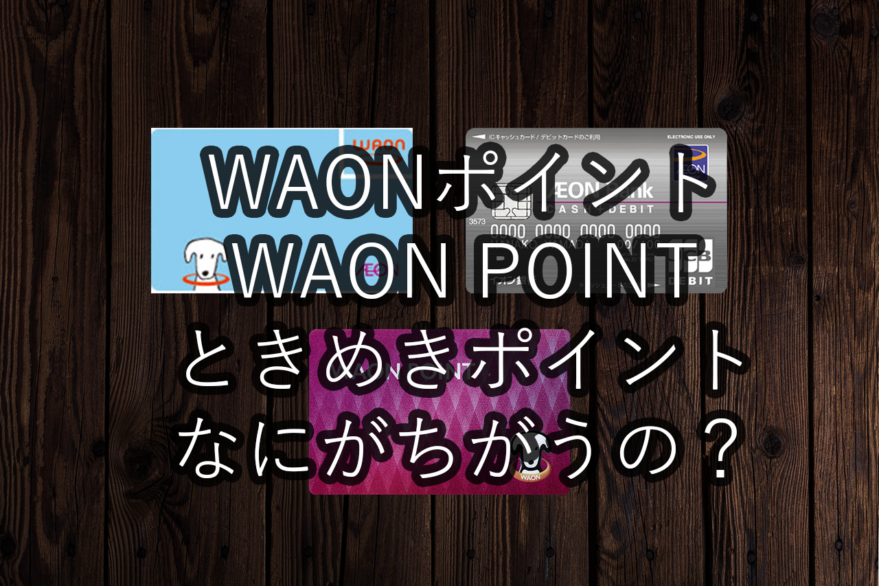 【イオンカード】ときめきポイントってなんだ? WAONポイントとWAON POINTって違うの?